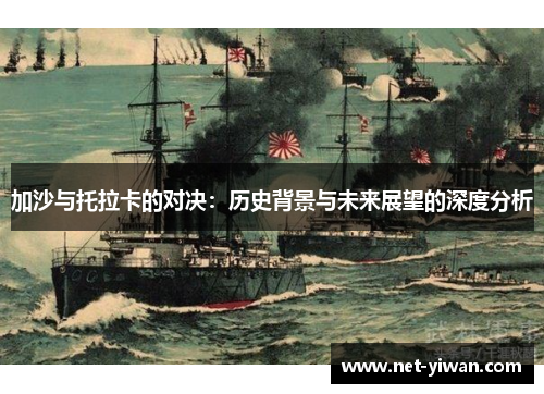 加沙与托拉卡的对决:历史背景与未来展望的深度分析