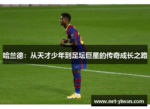 哈兰德:从天才少年到足坛巨星的传奇成长之路